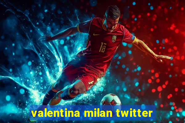 valentina milan twitter